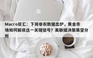 Macro巨汇：下周非农数据出炉，黄金市场如何解读这一关键信号？美联储决策展望分析