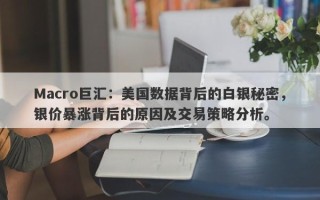 Macro巨汇：美国数据背后的白银秘密，银价暴涨背后的原因及交易策略分析。