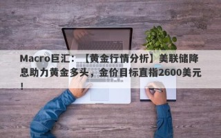 Macro巨汇：【黄金行情分析】美联储降息助力黄金多头，金价目标直指2600美元！