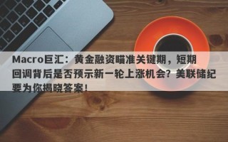 Macro巨汇：黄金融资瞄准关键期，短期回调背后是否预示新一轮上涨机会？美联储纪要为你揭晓答案！