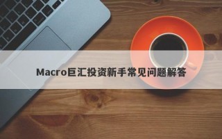 Macro巨汇投资新手常见问题解答