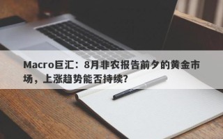 Macro巨汇：8月非农报告前夕的黄金市场，上涨趋势能否持续？