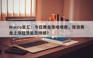 Macro巨汇：今日黄金市场观察，现货黄金上涨趋势能否持续？