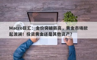 Macro巨汇：金价突破新高，黄金市场掀起波澜！投资黄金还是其他资产？