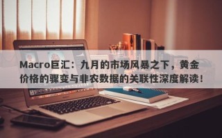 Macro巨汇：九月的市场风暴之下，黄金价格的骤变与非农数据的关联性深度解读！