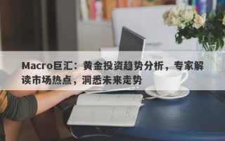 Macro巨汇：黄金投资趋势分析，专家解读市场热点，洞悉未来走势