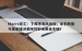 Macro巨汇：下周市场风向标，非农数据与美联储决策如何影响黄金市场？