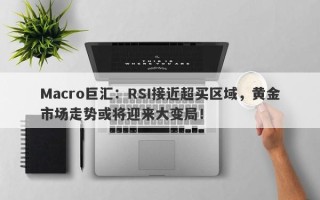 Macro巨汇：RSI接近超买区域，黄金市场走势或将迎来大变局！