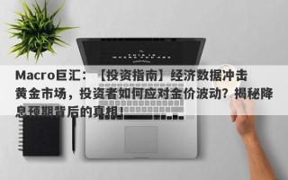 Macro巨汇：【投资指南】经济数据冲击黄金市场，投资者如何应对金价波动？揭秘降息预期背后的真相！