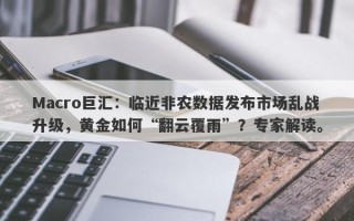 Macro巨汇：临近非农数据发布市场乱战升级，黄金如何“翻云覆雨”？专家解读。