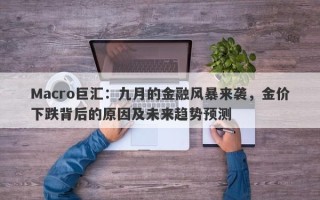 Macro巨汇：九月的金融风暴来袭，金价下跌背后的原因及未来趋势预测