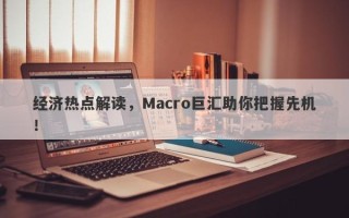 经济热点解读，Macro巨汇助你把握先机！