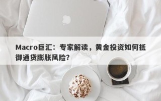 Macro巨汇：专家解读，黄金投资如何抵御通货膨胀风险？