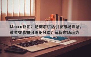 Macro巨汇：鲍威尔讲话引发市场震荡，黄金交易如何避免风险？解析市场趋势