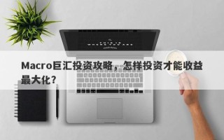 Macro巨汇投资攻略，怎样投资才能收益最大化？