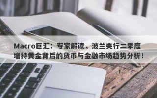 Macro巨汇：专家解读，波兰央行二季度增持黄金背后的货币与金融市场趋势分析！