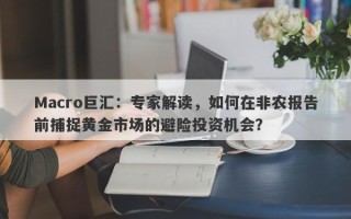 Macro巨汇：专家解读，如何在非农报告前捕捉黄金市场的避险投资机会？