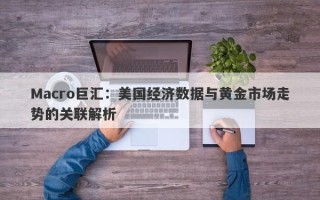 Macro巨汇：美国经济数据与黄金市场走势的关联解析