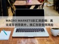 MACRO MARKETS巨汇洞悉场：美元定存利率飙升，换汇存款有何风险