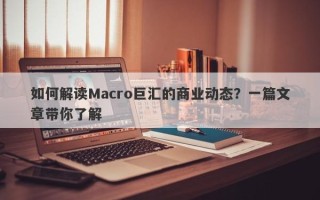 如何解读Macro巨汇的商业动态？一篇文章带你了解