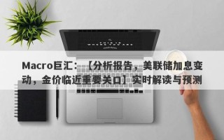 Macro巨汇：【分析报告，美联储加息变动，金价临近重要关口】实时解读与预测