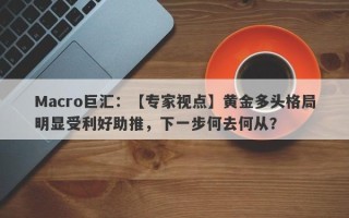 Macro巨汇：【专家视点】黄金多头格局明显受利好助推，下一步何去何从？