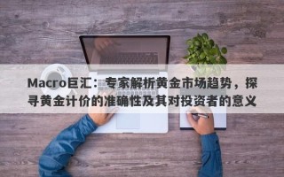 Macro巨汇：专家解析黄金市场趋势，探寻黄金计价的准确性及其对投资者的意义