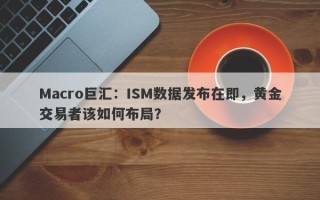 Macro巨汇：ISM数据发布在即，黄金交易者该如何布局？