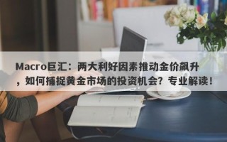 Macro巨汇：两大利好因素推动金价飙升，如何捕捉黄金市场的投资机会？专业解读！