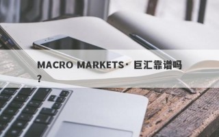 MACRO MARKETS· 巨汇靠谱吗？