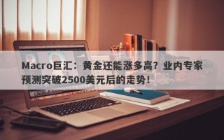 Macro巨汇：黄金还能涨多高？业内专家预测突破2500美元后的走势！