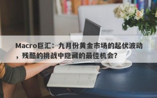 Macro巨汇：九月份黄金市场的起伏波动，残酷的挑战中隐藏的最佳机会？