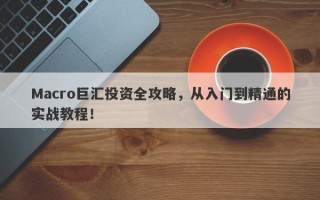 Macro巨汇投资全攻略，从入门到精通的实战教程！