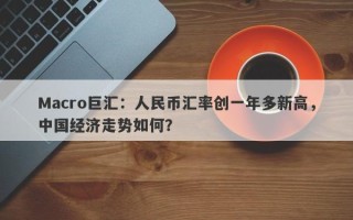 Macro巨汇：人民币汇率创一年多新高，中国经济走势如何？