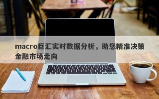 macro巨汇实时数据分析，助您精准决策金融市场走向