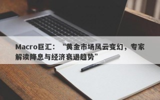 Macro巨汇：“黄金市场风云变幻，专家解读降息与经济衰退趋势”