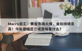 Macro巨汇：黄金市场火爆，金价持续走高！今年涨幅近三成意味着什么？