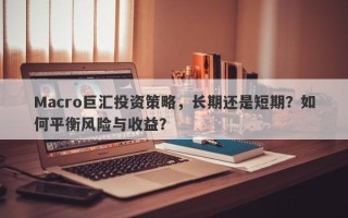 Macro巨汇投资策略，长期还是短期？如何平衡风险与收益？