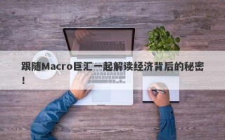 跟随Macro巨汇一起解读经济背后的秘密！