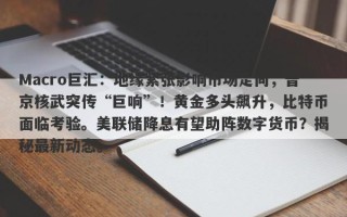 Macro巨汇：地缘紧张影响市场走向，普京核武突传“巨响”！黄金多头飙升，比特币面临考验。美联储降息有望助阵数字货币？揭秘最新动态。