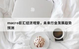 macro巨汇经济观察，未来行业发展趋势预测