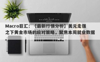 Macro巨汇：【最新行情分析】美元走强之下黄金市场的应对策略，聚焦本周就业数据。