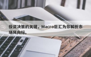 投资决策的关键，Macro巨汇为你解析市场风向标。