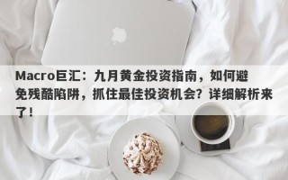 Macro巨汇：九月黄金投资指南，如何避免残酷陷阱，抓住最佳投资机会？详细解析来了！