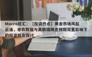 Macro巨汇：【投资热点】黄金市场风起云涌，非农数据与美联储降息预期双重影响下的投资机会探讨