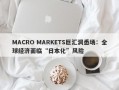 MACRO MARKETS巨汇洞悉场：全球经济面临“日本化”风险