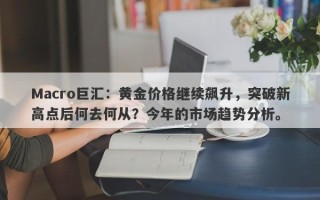 Macro巨汇：黄金价格继续飙升，突破新高点后何去何从？今年的市场趋势分析。