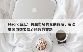 Macro巨汇：黄金市场的繁荣背后，解读美国消费者信心指数的变动