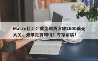 Macro巨汇：黄金期货突破2600美元大关，未来走势如何？专家解读！