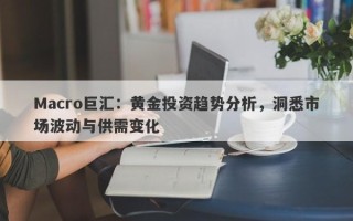 Macro巨汇：黄金投资趋势分析，洞悉市场波动与供需变化